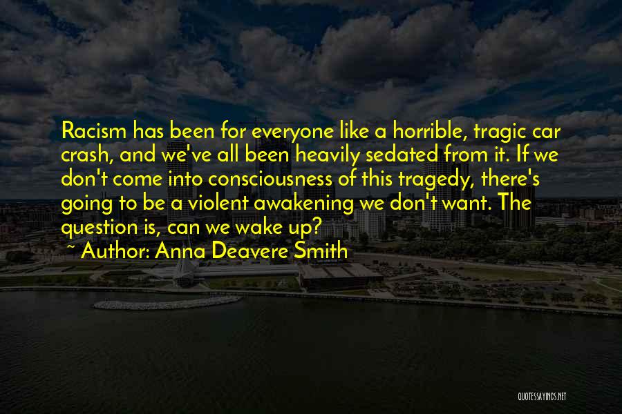 Anna Deavere Smith Quotes: Racism Has Been For Everyone Like A Horrible, Tragic Car Crash, And We've All Been Heavily Sedated From It. If