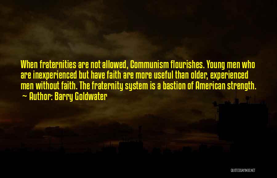 Barry Goldwater Quotes: When Fraternities Are Not Allowed, Communism Flourishes. Young Men Who Are Inexperienced But Have Faith Are More Useful Than Older,