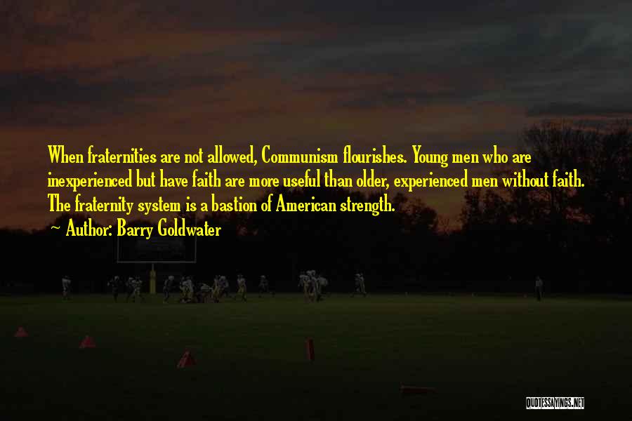 Barry Goldwater Quotes: When Fraternities Are Not Allowed, Communism Flourishes. Young Men Who Are Inexperienced But Have Faith Are More Useful Than Older,