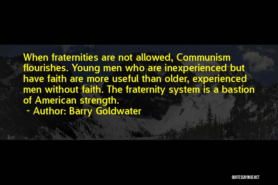 Barry Goldwater Quotes: When Fraternities Are Not Allowed, Communism Flourishes. Young Men Who Are Inexperienced But Have Faith Are More Useful Than Older,