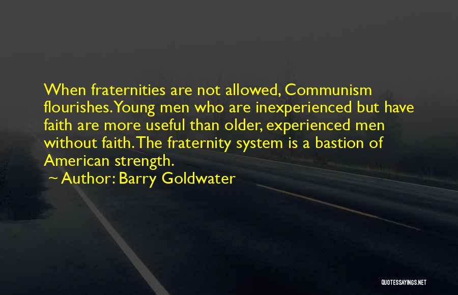 Barry Goldwater Quotes: When Fraternities Are Not Allowed, Communism Flourishes. Young Men Who Are Inexperienced But Have Faith Are More Useful Than Older,