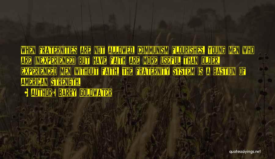 Barry Goldwater Quotes: When Fraternities Are Not Allowed, Communism Flourishes. Young Men Who Are Inexperienced But Have Faith Are More Useful Than Older,
