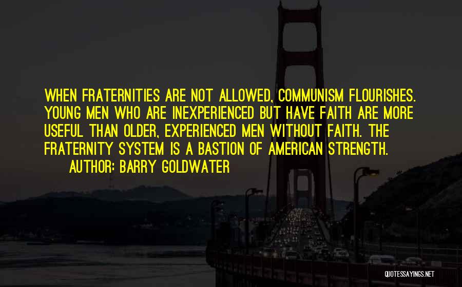 Barry Goldwater Quotes: When Fraternities Are Not Allowed, Communism Flourishes. Young Men Who Are Inexperienced But Have Faith Are More Useful Than Older,