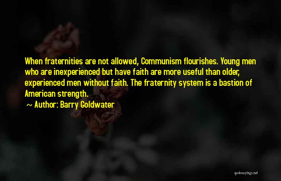 Barry Goldwater Quotes: When Fraternities Are Not Allowed, Communism Flourishes. Young Men Who Are Inexperienced But Have Faith Are More Useful Than Older,