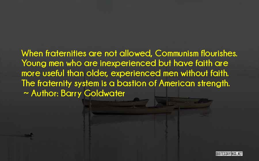 Barry Goldwater Quotes: When Fraternities Are Not Allowed, Communism Flourishes. Young Men Who Are Inexperienced But Have Faith Are More Useful Than Older,