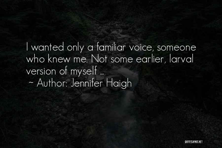Jennifer Haigh Quotes: I Wanted Only A Familiar Voice, Someone Who Knew Me. Not Some Earlier, Larval Version Of Myself ...