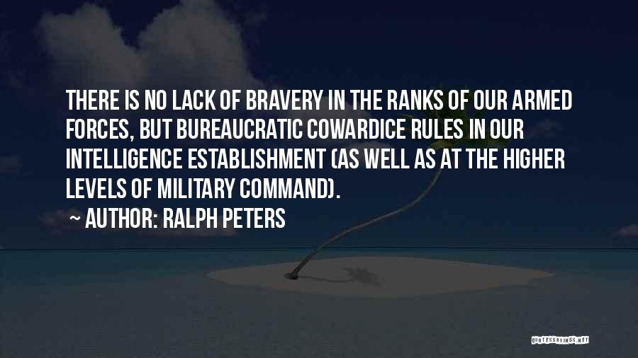 Ralph Peters Quotes: There Is No Lack Of Bravery In The Ranks Of Our Armed Forces, But Bureaucratic Cowardice Rules In Our Intelligence