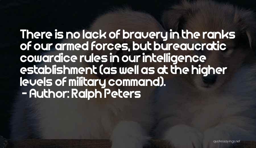 Ralph Peters Quotes: There Is No Lack Of Bravery In The Ranks Of Our Armed Forces, But Bureaucratic Cowardice Rules In Our Intelligence