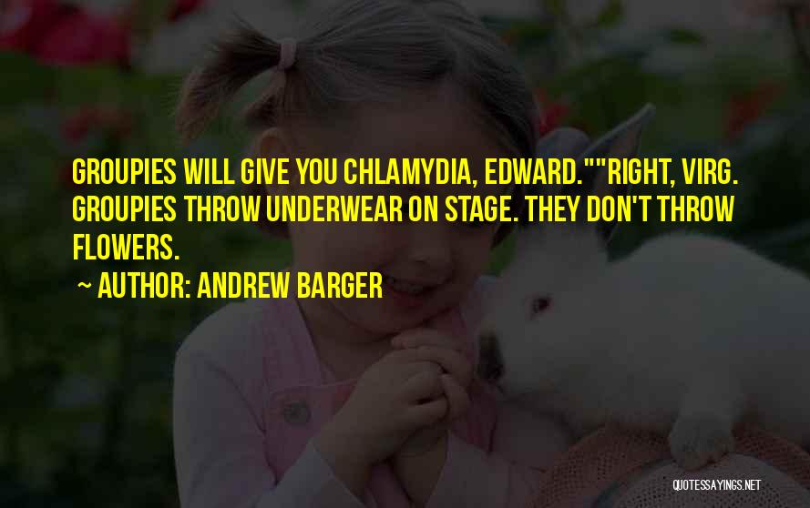 Andrew Barger Quotes: Groupies Will Give You Chlamydia, Edward.right, Virg. Groupies Throw Underwear On Stage. They Don't Throw Flowers.