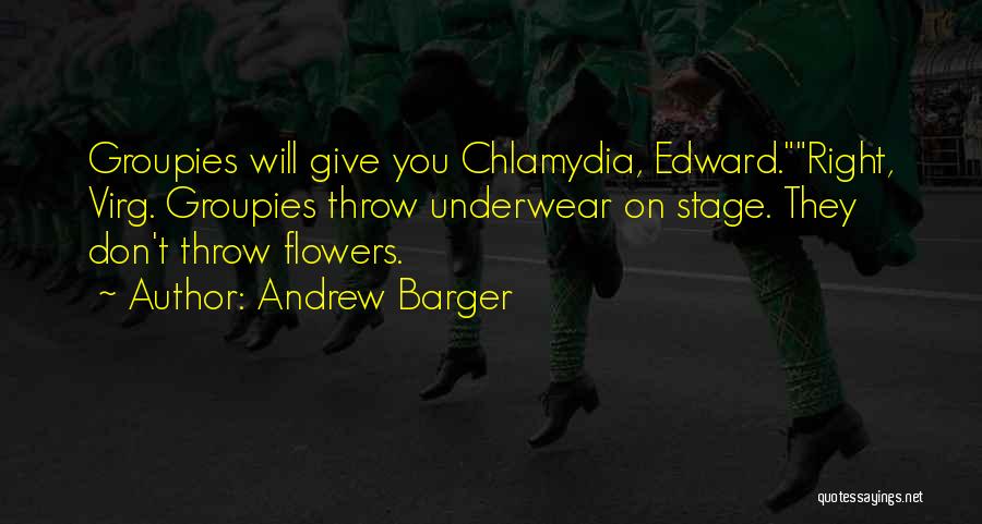 Andrew Barger Quotes: Groupies Will Give You Chlamydia, Edward.right, Virg. Groupies Throw Underwear On Stage. They Don't Throw Flowers.