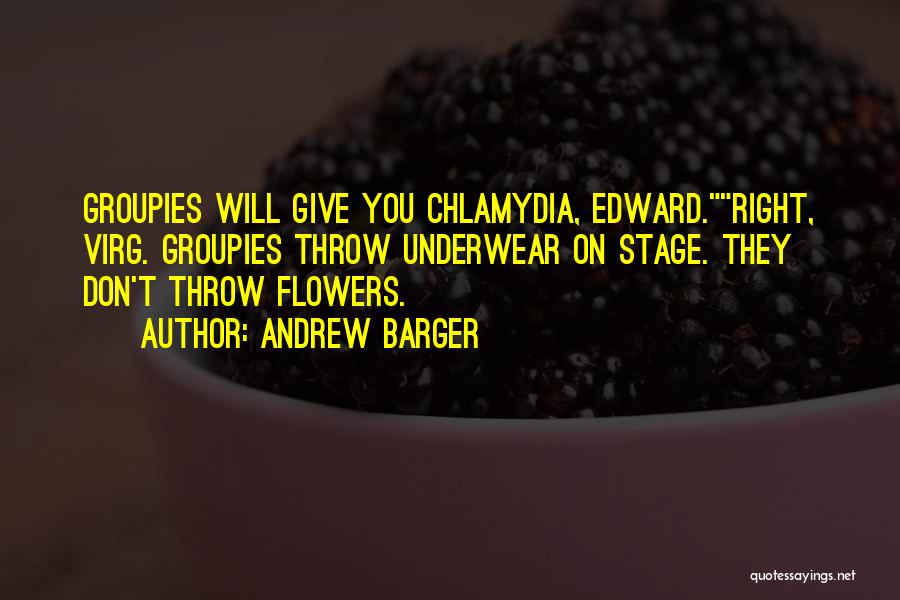 Andrew Barger Quotes: Groupies Will Give You Chlamydia, Edward.right, Virg. Groupies Throw Underwear On Stage. They Don't Throw Flowers.