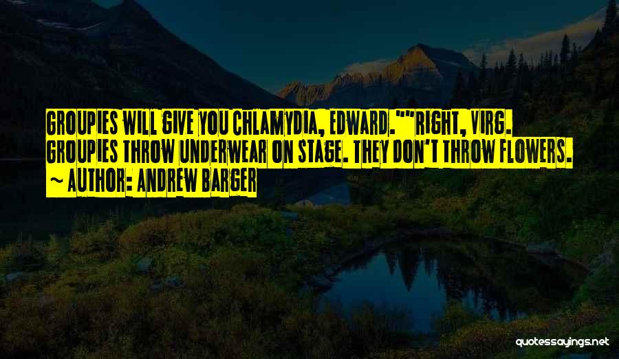 Andrew Barger Quotes: Groupies Will Give You Chlamydia, Edward.right, Virg. Groupies Throw Underwear On Stage. They Don't Throw Flowers.