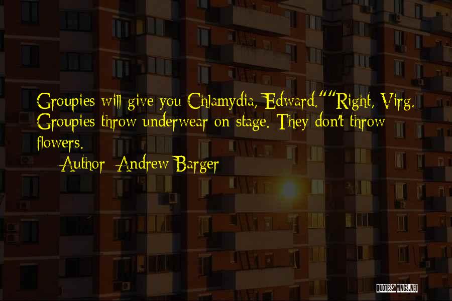 Andrew Barger Quotes: Groupies Will Give You Chlamydia, Edward.right, Virg. Groupies Throw Underwear On Stage. They Don't Throw Flowers.