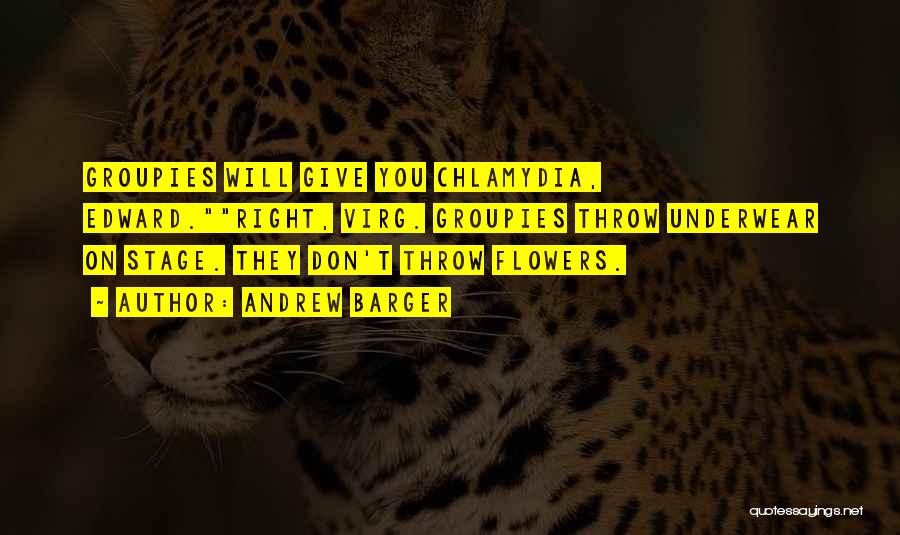 Andrew Barger Quotes: Groupies Will Give You Chlamydia, Edward.right, Virg. Groupies Throw Underwear On Stage. They Don't Throw Flowers.
