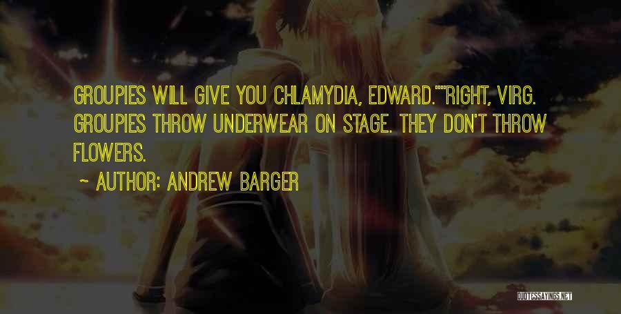 Andrew Barger Quotes: Groupies Will Give You Chlamydia, Edward.right, Virg. Groupies Throw Underwear On Stage. They Don't Throw Flowers.