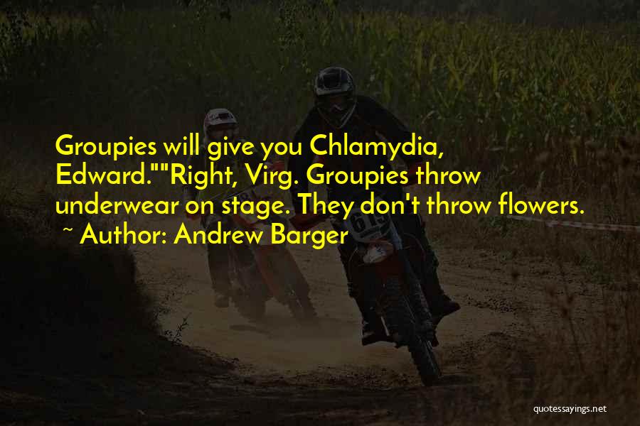 Andrew Barger Quotes: Groupies Will Give You Chlamydia, Edward.right, Virg. Groupies Throw Underwear On Stage. They Don't Throw Flowers.