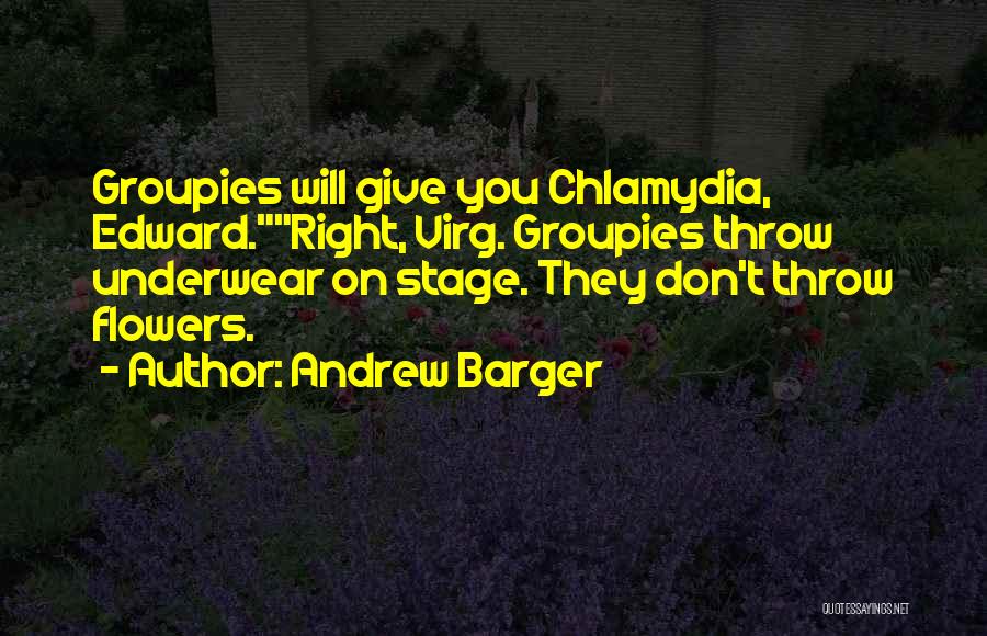 Andrew Barger Quotes: Groupies Will Give You Chlamydia, Edward.right, Virg. Groupies Throw Underwear On Stage. They Don't Throw Flowers.
