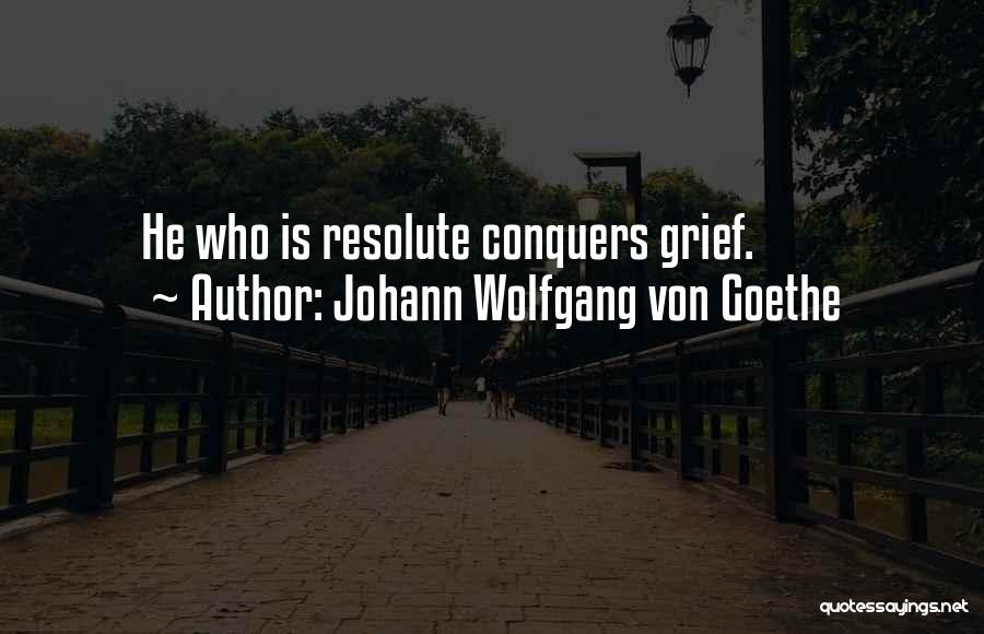 Johann Wolfgang Von Goethe Quotes: He Who Is Resolute Conquers Grief.