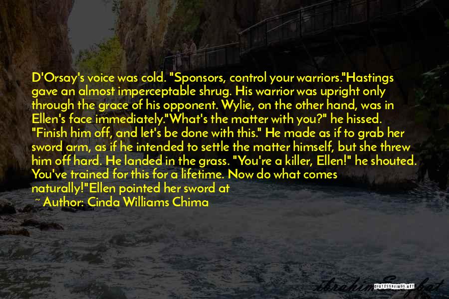Cinda Williams Chima Quotes: D'orsay's Voice Was Cold. Sponsors, Control Your Warriors.hastings Gave An Almost Imperceptable Shrug. His Warrior Was Upright Only Through The