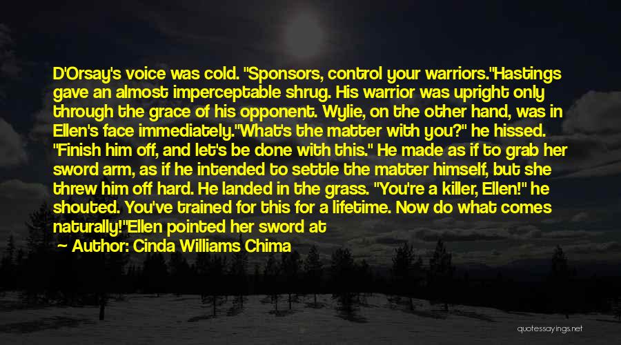 Cinda Williams Chima Quotes: D'orsay's Voice Was Cold. Sponsors, Control Your Warriors.hastings Gave An Almost Imperceptable Shrug. His Warrior Was Upright Only Through The