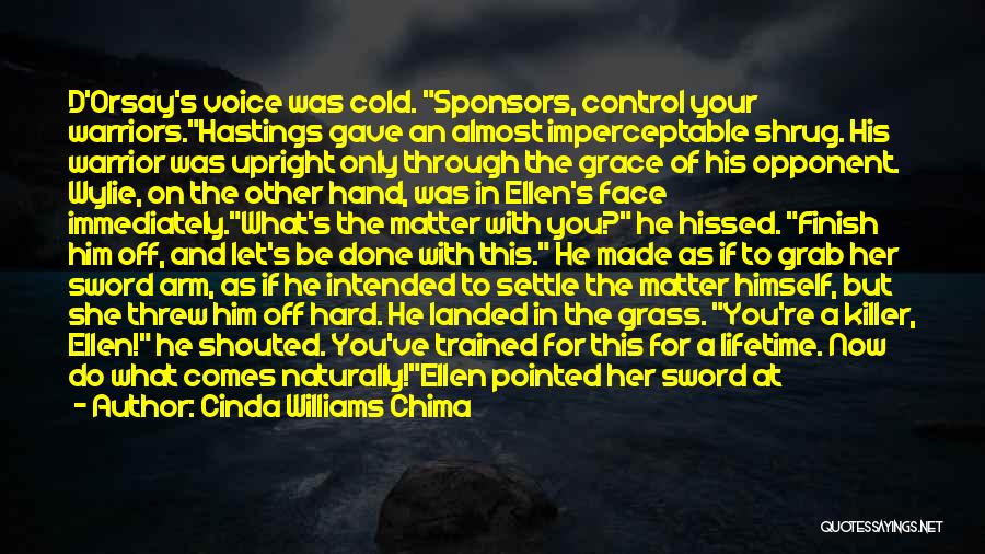 Cinda Williams Chima Quotes: D'orsay's Voice Was Cold. Sponsors, Control Your Warriors.hastings Gave An Almost Imperceptable Shrug. His Warrior Was Upright Only Through The