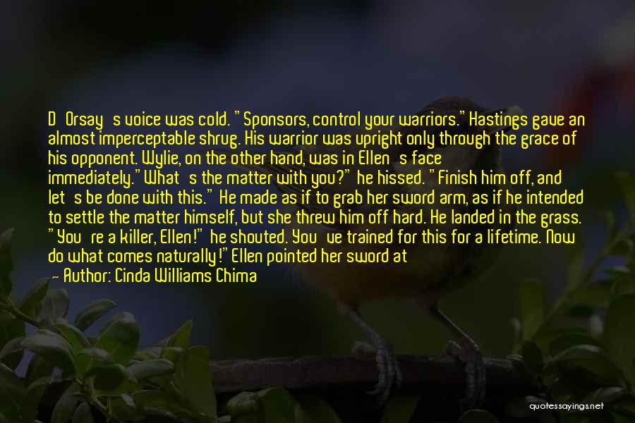 Cinda Williams Chima Quotes: D'orsay's Voice Was Cold. Sponsors, Control Your Warriors.hastings Gave An Almost Imperceptable Shrug. His Warrior Was Upright Only Through The