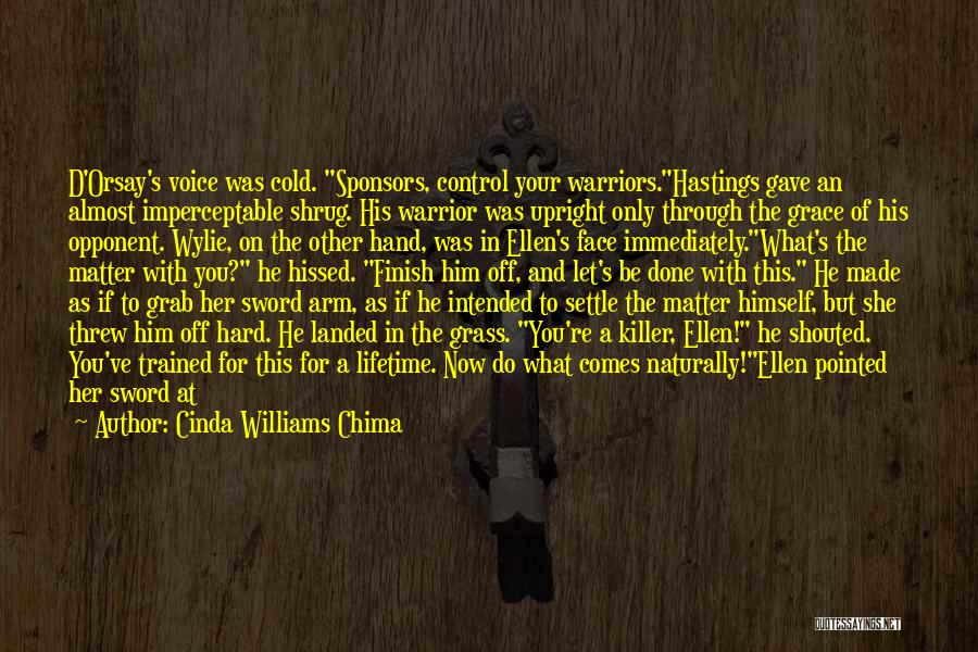 Cinda Williams Chima Quotes: D'orsay's Voice Was Cold. Sponsors, Control Your Warriors.hastings Gave An Almost Imperceptable Shrug. His Warrior Was Upright Only Through The
