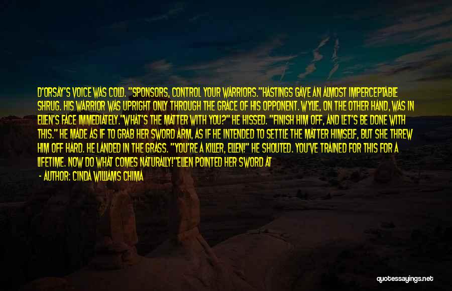 Cinda Williams Chima Quotes: D'orsay's Voice Was Cold. Sponsors, Control Your Warriors.hastings Gave An Almost Imperceptable Shrug. His Warrior Was Upright Only Through The