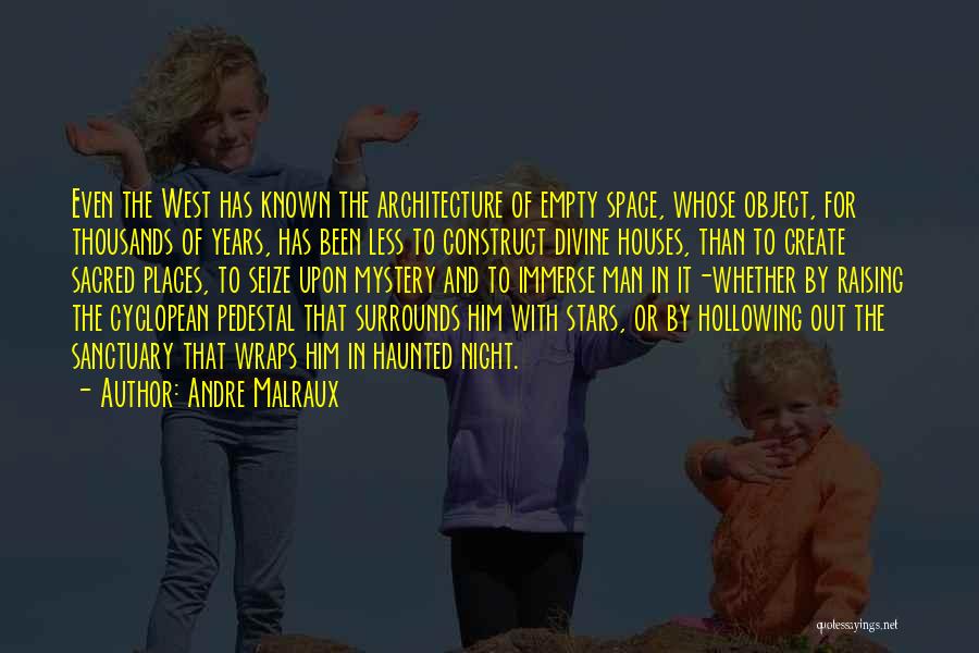 Andre Malraux Quotes: Even The West Has Known The Architecture Of Empty Space, Whose Object, For Thousands Of Years, Has Been Less To