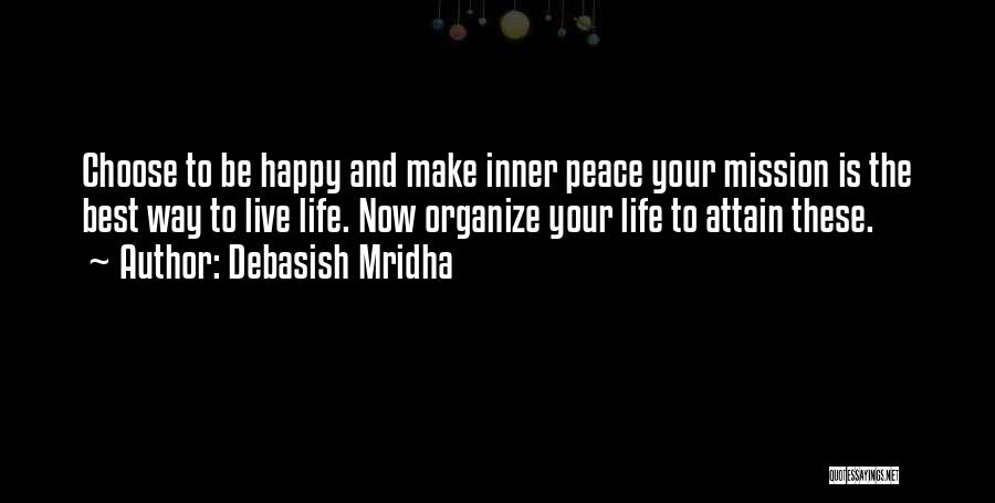 Debasish Mridha Quotes: Choose To Be Happy And Make Inner Peace Your Mission Is The Best Way To Live Life. Now Organize Your