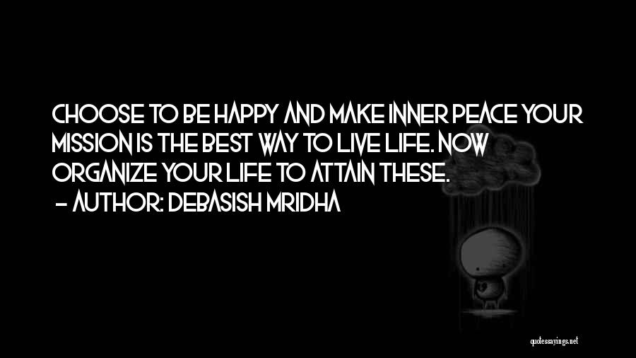 Debasish Mridha Quotes: Choose To Be Happy And Make Inner Peace Your Mission Is The Best Way To Live Life. Now Organize Your