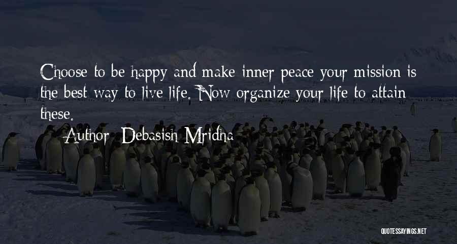 Debasish Mridha Quotes: Choose To Be Happy And Make Inner Peace Your Mission Is The Best Way To Live Life. Now Organize Your