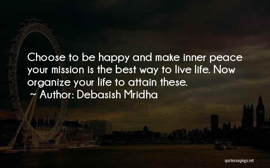 Debasish Mridha Quotes: Choose To Be Happy And Make Inner Peace Your Mission Is The Best Way To Live Life. Now Organize Your