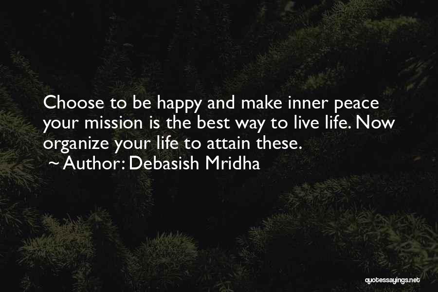 Debasish Mridha Quotes: Choose To Be Happy And Make Inner Peace Your Mission Is The Best Way To Live Life. Now Organize Your