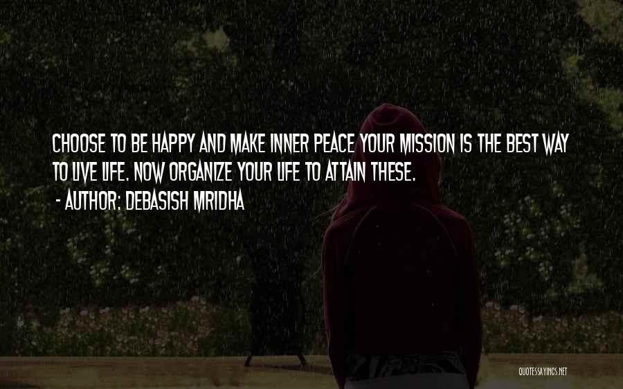 Debasish Mridha Quotes: Choose To Be Happy And Make Inner Peace Your Mission Is The Best Way To Live Life. Now Organize Your