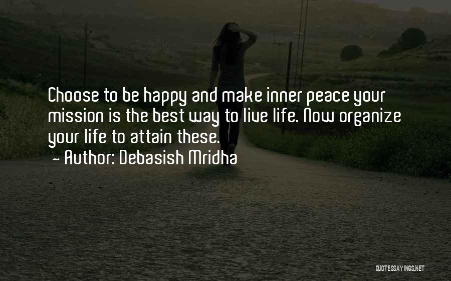 Debasish Mridha Quotes: Choose To Be Happy And Make Inner Peace Your Mission Is The Best Way To Live Life. Now Organize Your