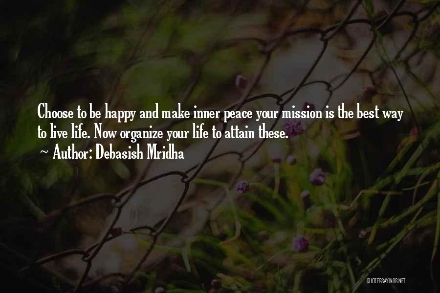 Debasish Mridha Quotes: Choose To Be Happy And Make Inner Peace Your Mission Is The Best Way To Live Life. Now Organize Your