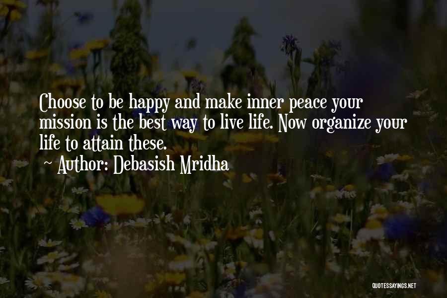 Debasish Mridha Quotes: Choose To Be Happy And Make Inner Peace Your Mission Is The Best Way To Live Life. Now Organize Your