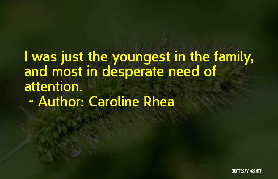 Caroline Rhea Quotes: I Was Just The Youngest In The Family, And Most In Desperate Need Of Attention.