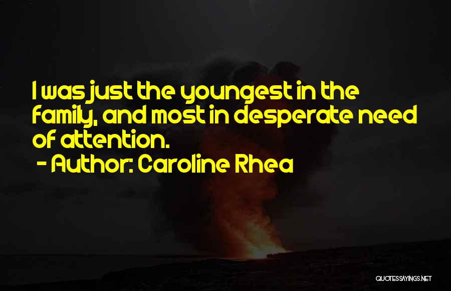 Caroline Rhea Quotes: I Was Just The Youngest In The Family, And Most In Desperate Need Of Attention.