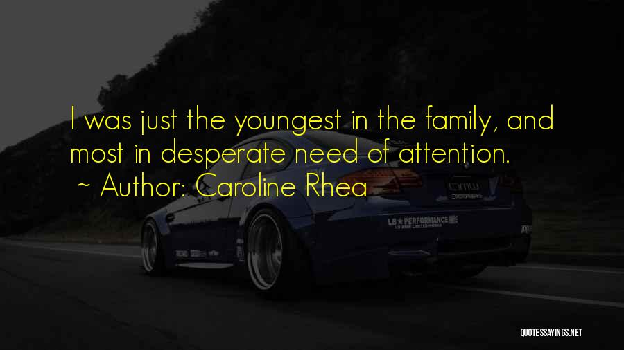 Caroline Rhea Quotes: I Was Just The Youngest In The Family, And Most In Desperate Need Of Attention.
