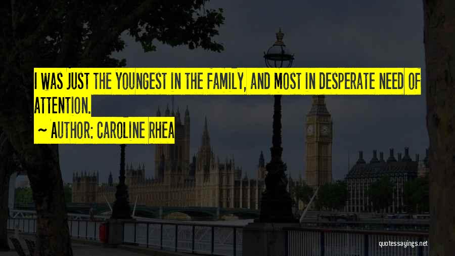Caroline Rhea Quotes: I Was Just The Youngest In The Family, And Most In Desperate Need Of Attention.