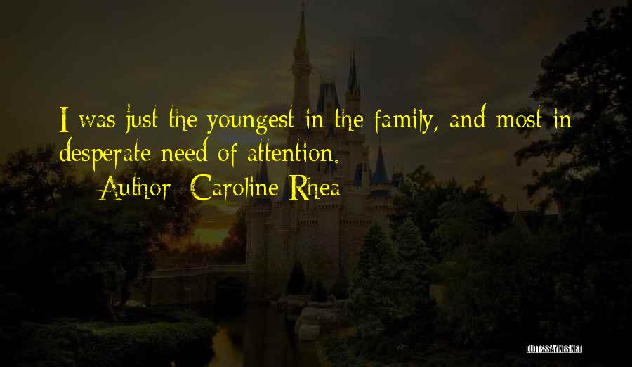 Caroline Rhea Quotes: I Was Just The Youngest In The Family, And Most In Desperate Need Of Attention.