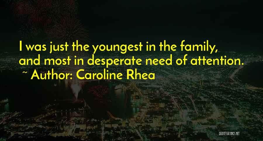 Caroline Rhea Quotes: I Was Just The Youngest In The Family, And Most In Desperate Need Of Attention.