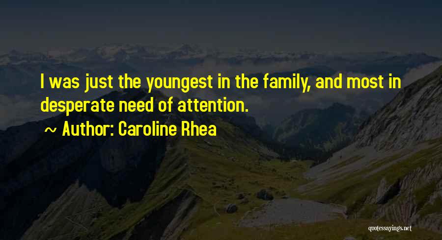 Caroline Rhea Quotes: I Was Just The Youngest In The Family, And Most In Desperate Need Of Attention.