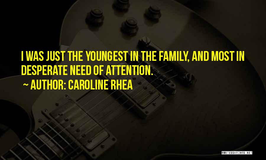 Caroline Rhea Quotes: I Was Just The Youngest In The Family, And Most In Desperate Need Of Attention.