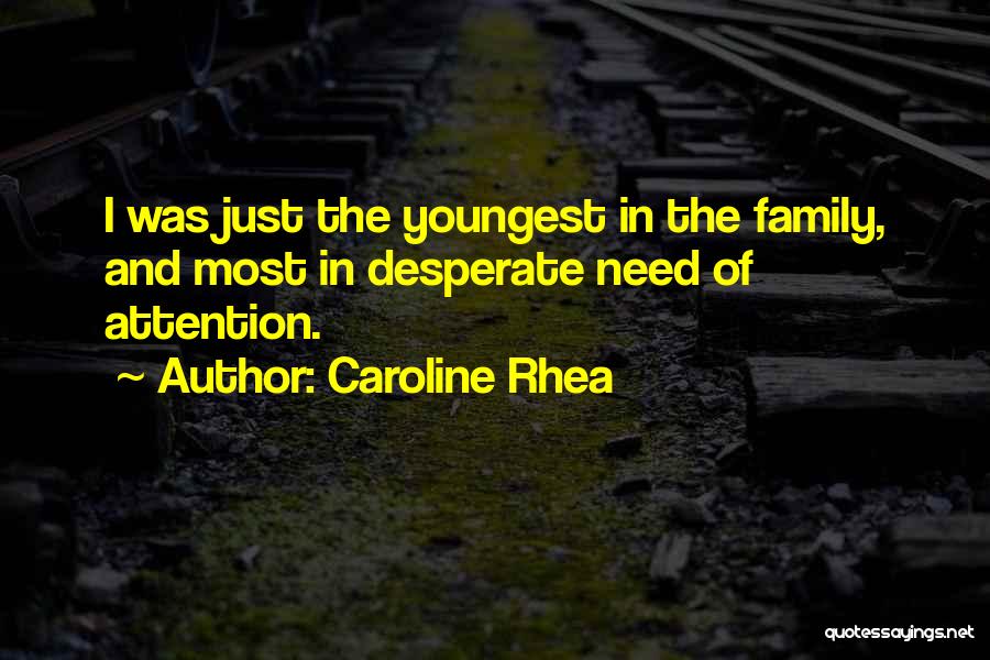 Caroline Rhea Quotes: I Was Just The Youngest In The Family, And Most In Desperate Need Of Attention.