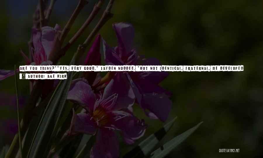 A&E Kirk Quotes: Are You Twins?yes. Very Good. Jayden Nodded. But Not Identical. Fraternal. We Developed From Two Distinct Eggs. Identical Twins Develop