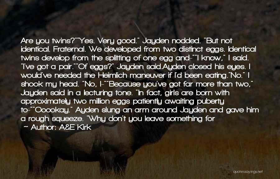 A&E Kirk Quotes: Are You Twins?yes. Very Good. Jayden Nodded. But Not Identical. Fraternal. We Developed From Two Distinct Eggs. Identical Twins Develop