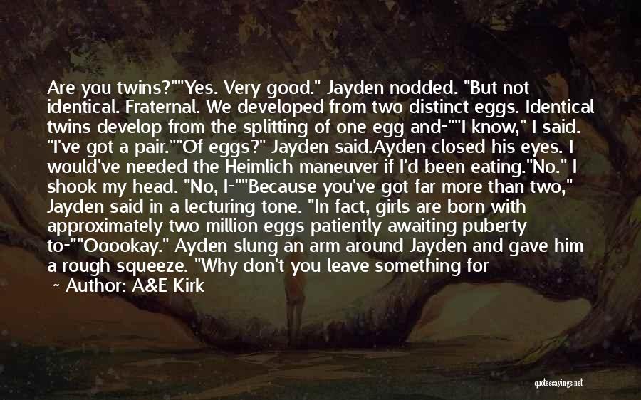 A&E Kirk Quotes: Are You Twins?yes. Very Good. Jayden Nodded. But Not Identical. Fraternal. We Developed From Two Distinct Eggs. Identical Twins Develop